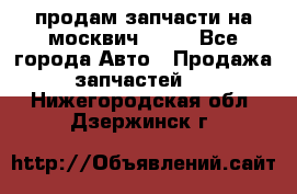 продам запчасти на москвич 2141 - Все города Авто » Продажа запчастей   . Нижегородская обл.,Дзержинск г.